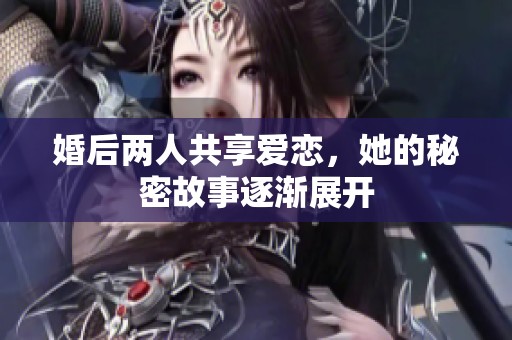 婚后两人共享爱恋，她的秘密故事逐渐展开