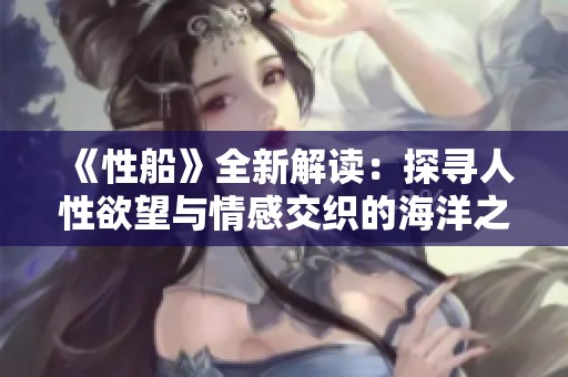 《性船》全新解读：探寻人性欲望与情感交织的海洋之旅