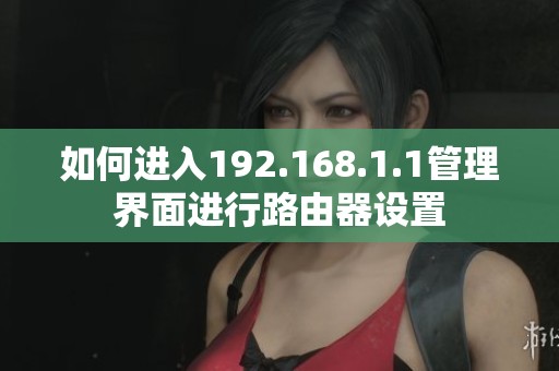 如何进入192.168.1.1管理界面进行路由器设置
