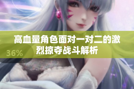 高血量角色面对一对二的激烈掠夺战斗解析