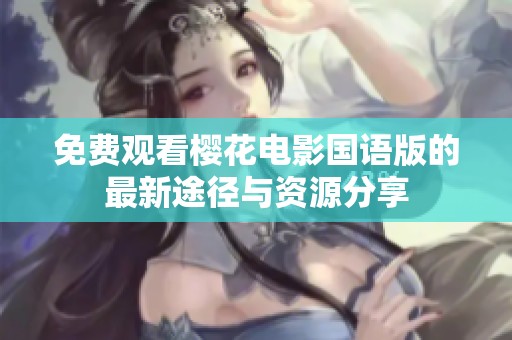 免费观看樱花电影国语版的最新途径与资源分享