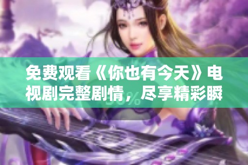 免费观看《你也有今天》电视剧完整剧情，尽享精彩瞬间