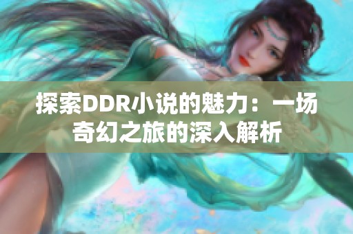 探索DDR小说的魅力：一场奇幻之旅的深入解析