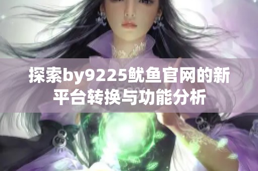 探索by9225鱿鱼官网的新平台转换与功能分析