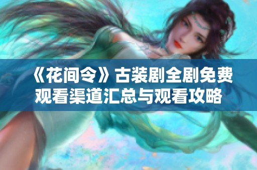 《花间令》古装剧全剧免费观看渠道汇总与观看攻略
