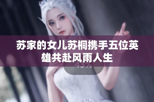 苏家的女儿苏桐携手五位英雄共赴风雨人生
