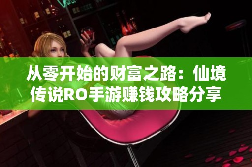 从零开始的财富之路：仙境传说RO手游赚钱攻略分享
