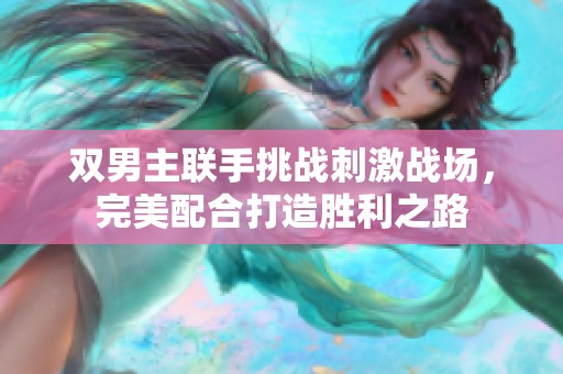 双男主联手挑战刺激战场，完美配合打造胜利之路