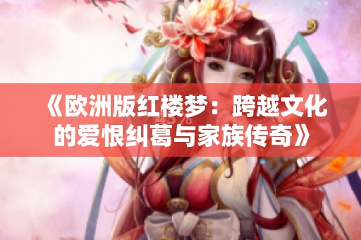 《欧洲版红楼梦：跨越文化的爱恨纠葛与家族传奇》
