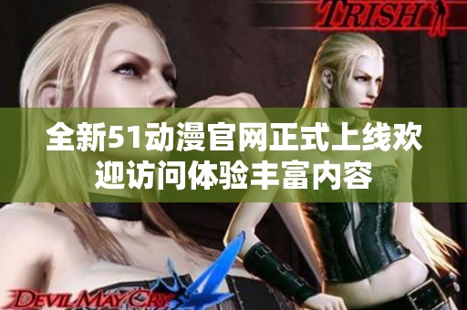 全新51动漫官网正式上线欢迎访问体验丰富内容