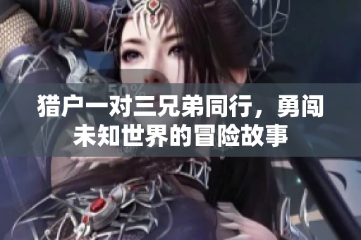猎户一对三兄弟同行，勇闯未知世界的冒险故事