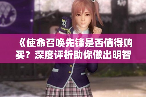 《使命召唤先锋是否值得购买？深度评析助你做出明智选择！》
