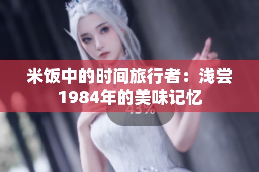 米饭中的时间旅行者：浅尝1984年的美味记忆