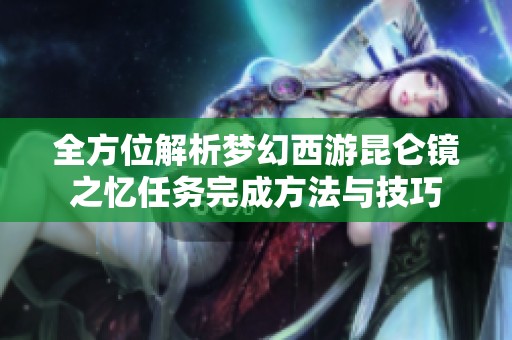 全方位解析梦幻西游昆仑镜之忆任务完成方法与技巧