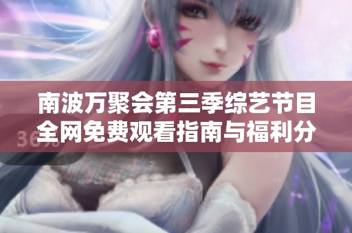 南波万聚会第三季综艺节目全网免费观看指南与福利分享