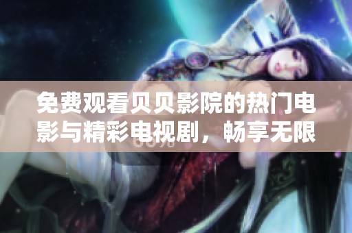 免费观看贝贝影院的热门电影与精彩电视剧，畅享无限娱乐体验