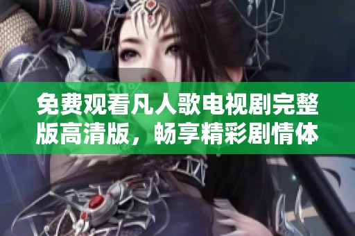 免费观看凡人歌电视剧完整版高清版，畅享精彩剧情体验