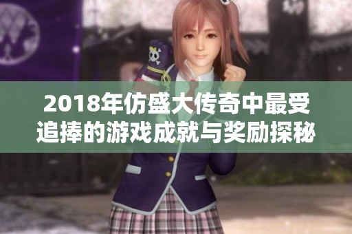 2018年仿盛大传奇中最受追捧的游戏成就与奖励探秘