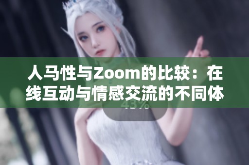 人马性与Zoom的比较：在线互动与情感交流的不同体验