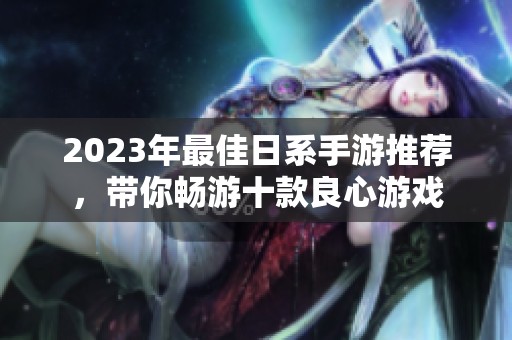 2023年最佳日系手游推荐，带你畅游十款良心游戏
