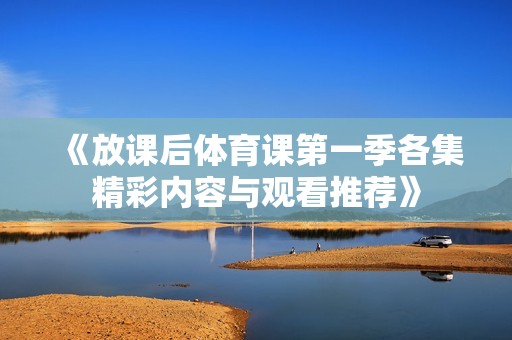 《放课后体育课第一季各集精彩内容与观看推荐》