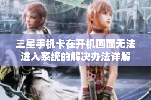三星手机卡在开机画面无法进入系统的解决办法详解