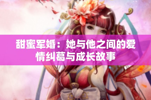 甜蜜军婚：她与他之间的爱情纠葛与成长故事