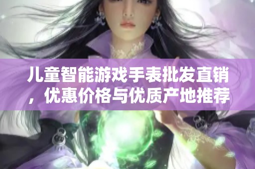 儿童智能游戏手表批发直销，优惠价格与优质产地推荐
