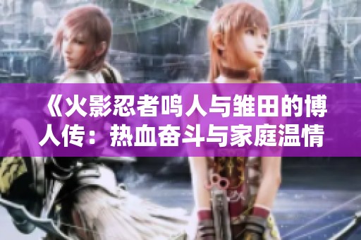 《火影忍者鸣人与雏田的博人传：热血奋斗与家庭温情的完美融合》