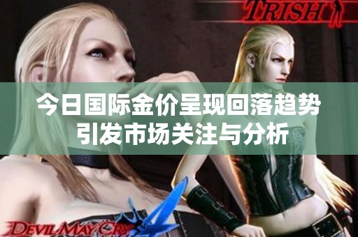 今日国际金价呈现回落趋势 引发市场关注与分析