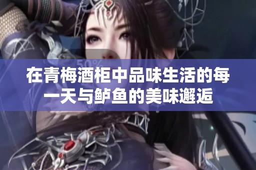 在青梅酒柜中品味生活的每一天与鲈鱼的美味邂逅