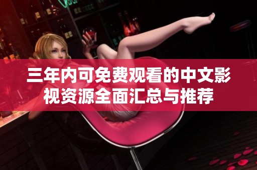 三年内可免费观看的中文影视资源全面汇总与推荐