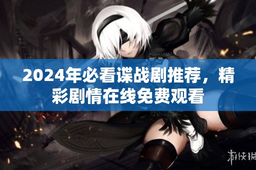 2024年必看谍战剧推荐，精彩剧情在线免费观看