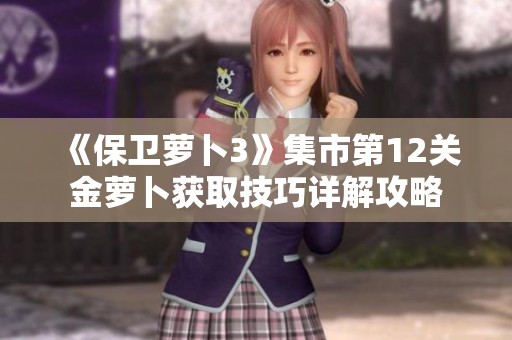 《保卫萝卜3》集市第12关金萝卜获取技巧详解攻略