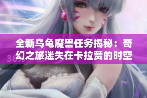 全新乌龟魔兽任务揭秘：奇幻之旅迷失在卡拉赞的时空之中