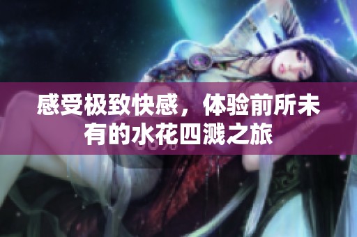 感受极致快感，体验前所未有的水花四溅之旅