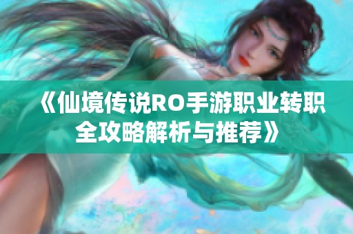 《仙境传说RO手游职业转职全攻略解析与推荐》