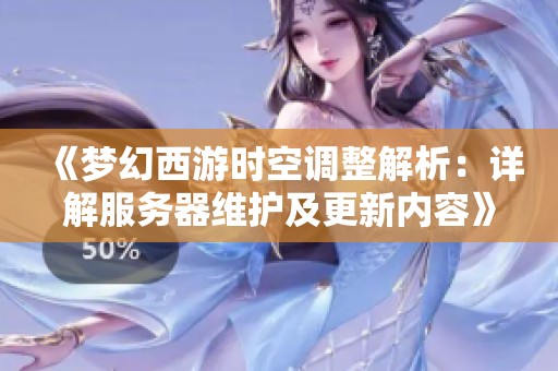 《梦幻西游时空调整解析：详解服务器维护及更新内容》