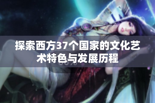 探索西方37个国家的文化艺术特色与发展历程