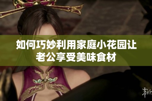 如何巧妙利用家庭小花园让老公享受美味食材