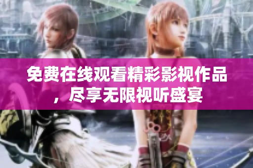 免费在线观看精彩影视作品，尽享无限视听盛宴