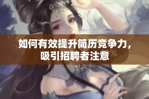 如何有效提升简历竞争力，吸引招聘者注意