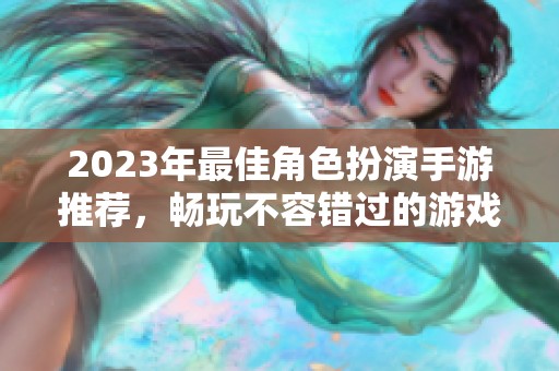 2023年最佳角色扮演手游推荐，畅玩不容错过的游戏排行榜