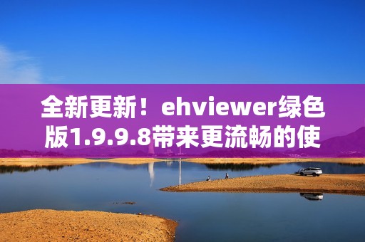 全新更新！ehviewer绿色版1.9.9.8带来更流畅的使用体验