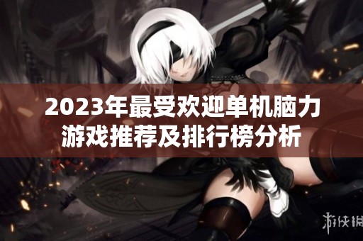 2023年最受欢迎单机脑力游戏推荐及排行榜分析