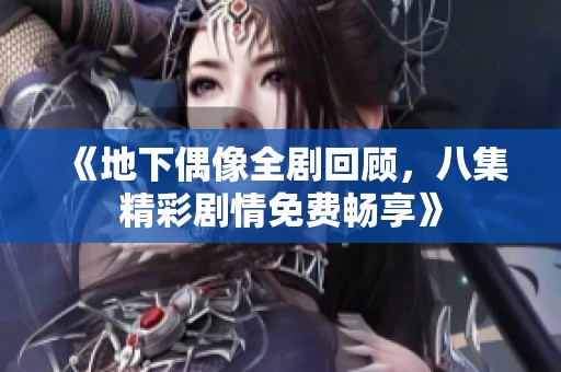 《地下偶像全剧回顾，八集精彩剧情免费畅享》