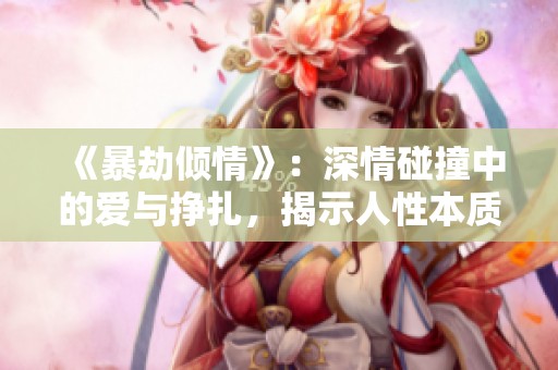 《暴劫倾情》：深情碰撞中的爱与挣扎，揭示人性本质