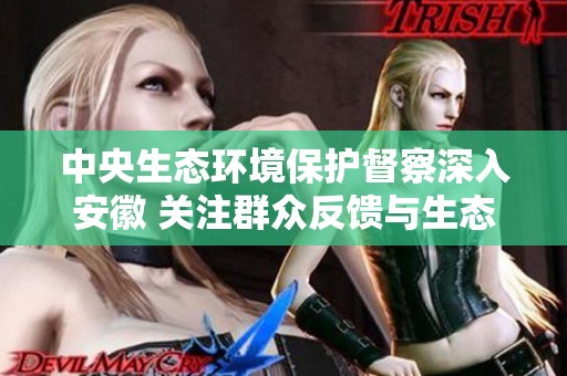 中央生态环境保护督察深入安徽 关注群众反馈与生态治理