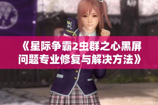 《星际争霸2虫群之心黑屏问题专业修复与解决方法》