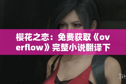 樱花之恋：免费获取《overflow》完整小说翻译下载方法